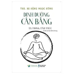 Dinh Dưỡng Cân Bằng - Ăn Trong Tỉnh Thức (Tái Bản Có Hiệu Đính Và Bổ Sung) - Tác giả:Đặng Ngọc Hùng