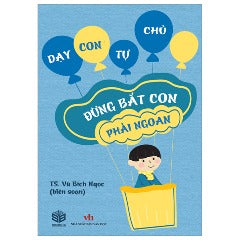 Dạy Con Tự Chủ - Đừng Bắt Con Phải Ngoan - Tác giả: TS Vũ Bích Ngọc