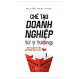 Chế Tạo Doanh Nghiệp Từ Ý Tưởng - Tác giả: Nguyễn Nhật Thiện