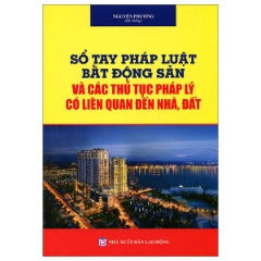 Sổ Tay Pháp Luật Bất Động Sản Và Các Thủ Tục Pháp Lý Liên Quan Đến Nhà Đất - Tác giả: Nguyễn Phương