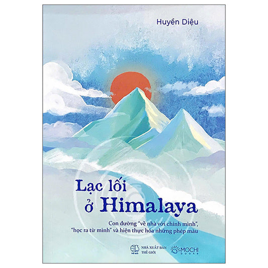 Lạc Lối Ở Himalaya - Con Đường "Về Nhà Với Chính Mình", "Học Ra Từ Mình" Và Hiện Thực Hóa Những Phép Màu-Tác giả:Huyền Diệu