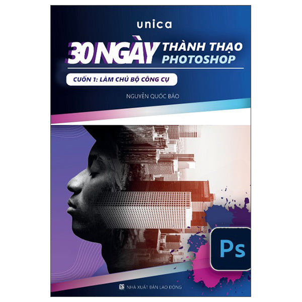 30 Ngày Thành Thạo Photoshop - Cuốn 1 - Làm Chủ Bộ Công Cụ-Tác giả:Unica, Nguyễn Quốc Bảo