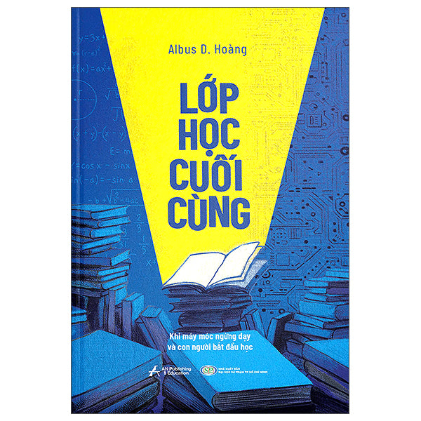 Lớp Học Cuối Cùng - Khi Máy Móc Ngừng Dạy Và Con Người Bắt Đầu Học-Tác giả:Albus D. Hoàng