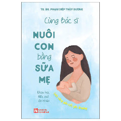 Cùng Bác Sĩ Nuôi Con Bằng Sữa Mẹ - Khoa Học - Hiệu Quả - An Nhàn-Tác giả:TS BS Phạm Diệp Thùy Dương
