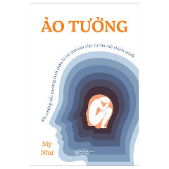 Ảo Tưởng - Khi Những Tổn Thương Tinh Thần Là Hệ Quả Của Việc Tự Lừa Dối Chính Mình-Tác giả:Mỹ Như
