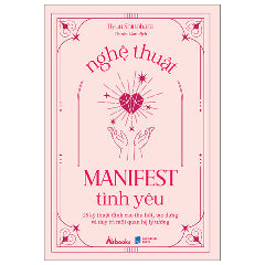 Nghệ Thuật Manifest Tình Yêu - 15 Kỹ Thuật Đỉnh Cao Thu Hút, Tạo Dựng Và Duy Trì Mối Quan Hệ Lý Tưởng - Tác giả:Ryuu Shinohara