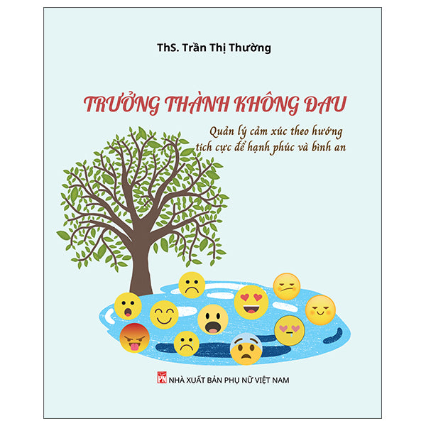Trưởng Thành Không Đau - Quản Lý Cảm Xúc Theo Hướng Tích Cực Để Hạnh Phúc Và Bình An-Tác giả:ThS Trần Thị Thường