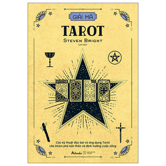 Giải Mã Tarot - Các Kỹ Thuật Đọc Bài Và Ứng Dụng Tarot Vào Khám Phá Bản Thân Và Định Hướng Cuộc Sống-Tác giả:Steven Bright