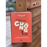 KHÔNG THỂ CƯỠNG LẠI - Adam Alter – Sơn Trần dịch - Unicorn Books