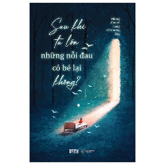Sau Khi Ta Lớn Những Nỗi Đau Có Bé Lại Không?-Tác giả:Những Đứa Trẻ Mang Vết Thương Lòng