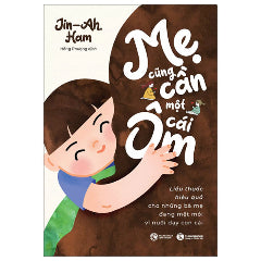 Mẹ Cũng Cần Một Cái Ôm - Liều Thuốc Hiệu Quả Cho Những Bà Mẹ Đang Mệt Mỏi Vì Nuôi Dạy Con Cái-Tác giả:Jin-Ah, Ham