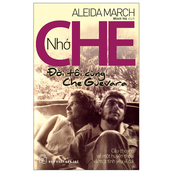 Nhớ Che - Đời Tôi Cùng Che Guevara - Câu Chuyện Về Một Huyền Thoại Và Một Tình Yêu Vĩ Đại-Tác giả:Aleida March