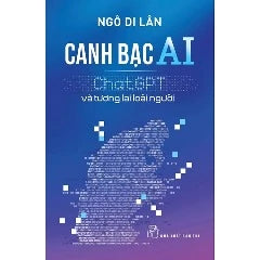 Canh Bạc AI - ChatGPT Và Tương Lai Loài Người - Tác giả: Ngô Di Lân