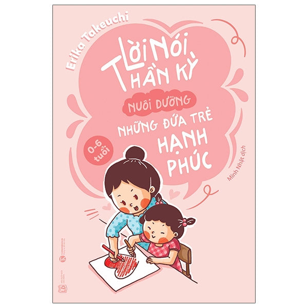 Lời Nói Thần Kỳ Nuôi Dưỡng Những Đứa Trẻ Hạnh Phúc (0-6 Tuổi) (Tái Bản 2026) - Tác giả:Erika Takeuchi