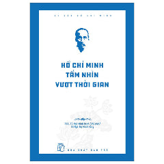 Di Sản Hồ Chí Minh - Hồ Chí Minh Tầm Nhìn Vượt Thời Gian-Tác giả:PGS TS Ngô Minh Oanh, TS N