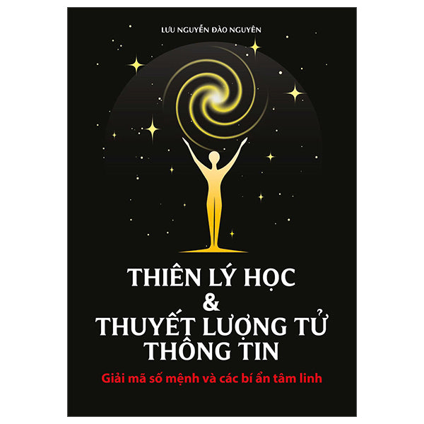 Thiên Lý Học Và Thuyết Lượng Tử Thông Tin - Giải Mã Số Mệnh Và Các Bí Ẩn Tâm Linh-Tác giả:Lưu Nguyễn Đào Nguyên