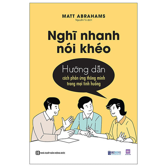 Nghĩ Nhanh Nói Khéo - Hướng Dẫn Cách Phản Ứng Thông Minh Trong Mọi Tình Huống-Tác giả:Matt Abrahams