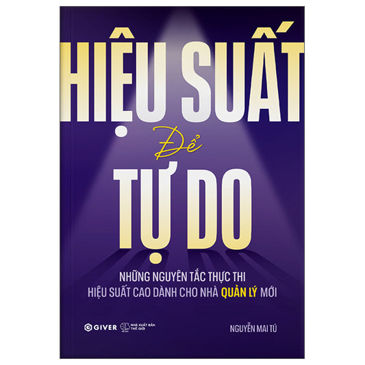 Hiệu Suất Để Tự Do - Những Nguyên Tắc Thực Thi Hiệu Suất Cao Dành Cho Nhà Quản Lý Mới-Tác giả:Nguyễn Mai Tú