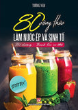 80 Cong Thuc Lam Nuoc Ep va Sinh To - Bo Duong Va Thanh Loc Co The - Book