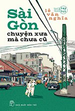 Sai Gon - Chuyen Xua Ma Chua Cu - Tac Gia: Le Van Nghia - Book
